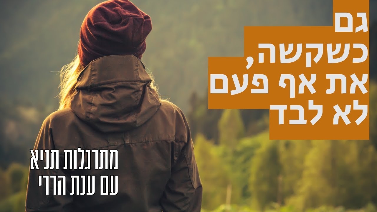 גם בתקופות הכי קשות - את לא לבד | מתרגלות תניא 42 - ענת הררי