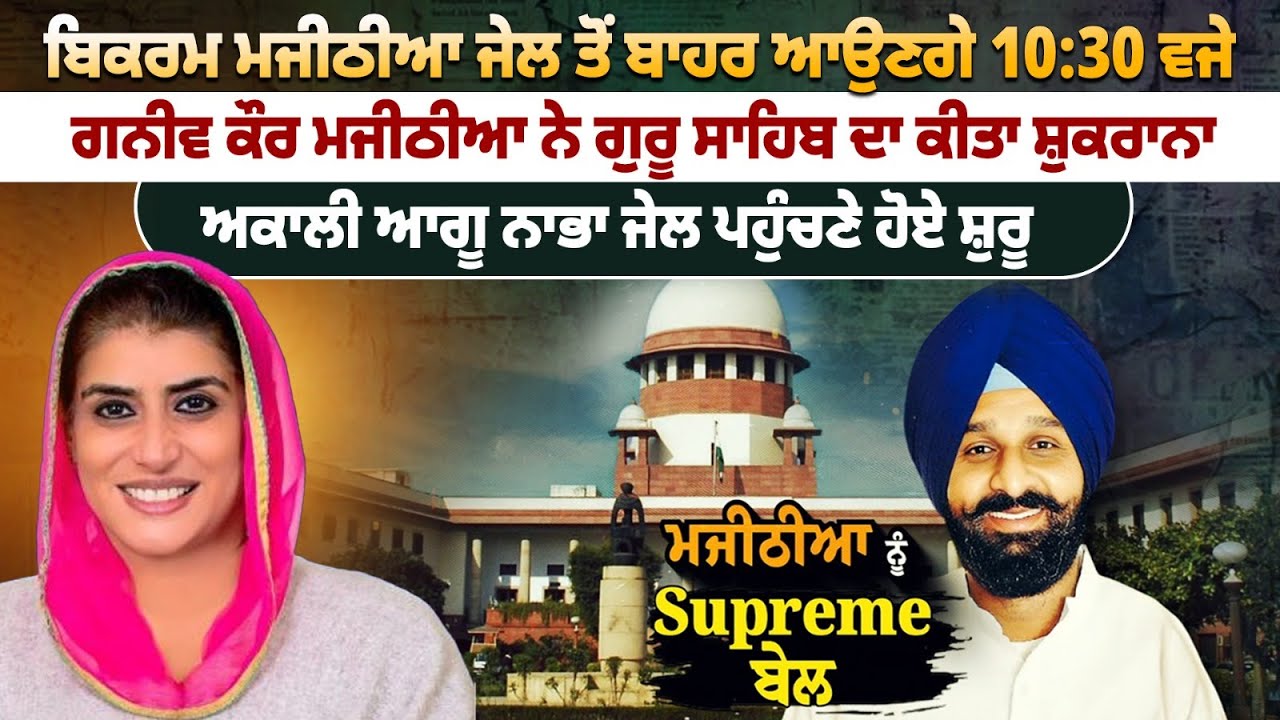 ਬਿਕਰਮ ਮਜੀਠੀਆ ਜੇਲ ਤੋਂ ਬਾਹਰ ਆਉਣਗੇ 10:30 ਵਜੇ....