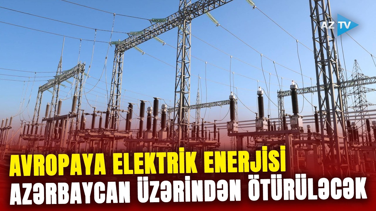 Mərkəzi Asiyadan elektrik enerjisi Azərbaycan üzərindən Avropaya ötürüləcək: STRATEJİ ADDIM
