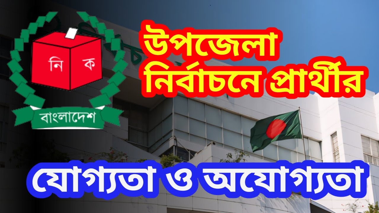 উপজেলা নির্বাচনে প্রার্থী হওয়ার যোগ্যতা ও অযোগ্যতা। Upazila election 2024. উপ‌জেলা প‌রিষদ আইন, ১৯৯৮