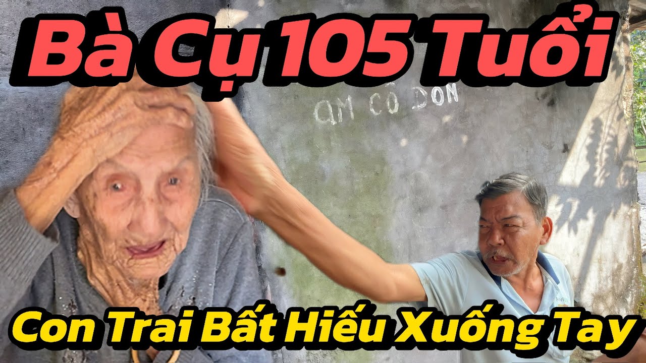 Đớn Đau, Bà Cụ 105t Bị Con Trai Bất Hiếu Xuống Tay Khiến Cả Xóm Phẫn Nộ