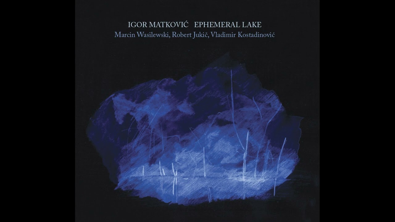 Igor Matković - Ephemeral Lake (feat. Marcin Wasilewski, Robert Jukič, Vladimir Kostadinović)