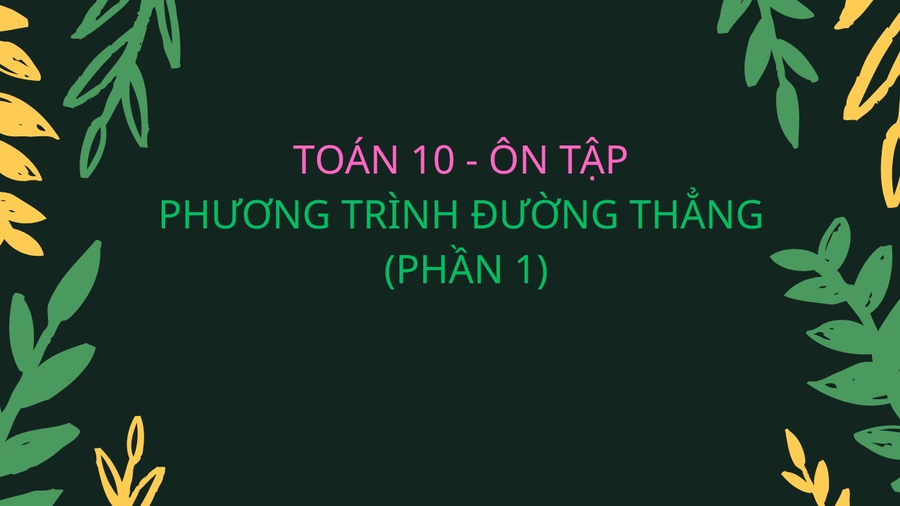 TOÁN 10 - ÔN TẬP PHƯƠNG TRÌNH ĐƯỜNG THẲNG ( PHẦN 1 )