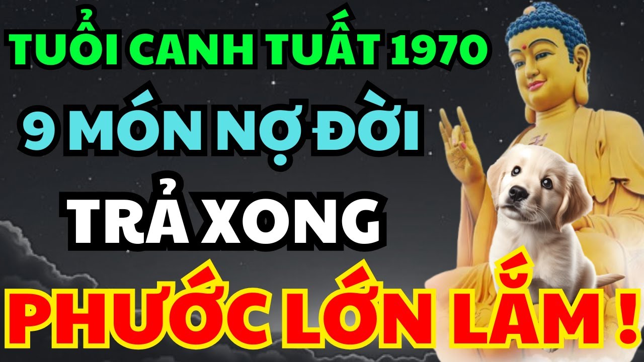 Tuổi Canh Tuất 1970 - Trời Cao chỉ rõ, có 9 món nợ đời, Trả xong rồi, Hậu vận An Nhàn Phú Quý