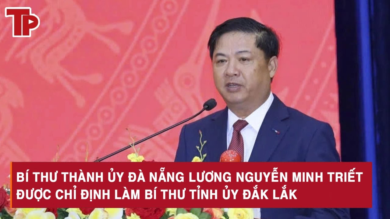Bí thư Thành ủy Đà Nẵng Lương Nguyễn Minh Triết được chỉ định làm Bí thư Tỉnh ủy Đắk Lắk