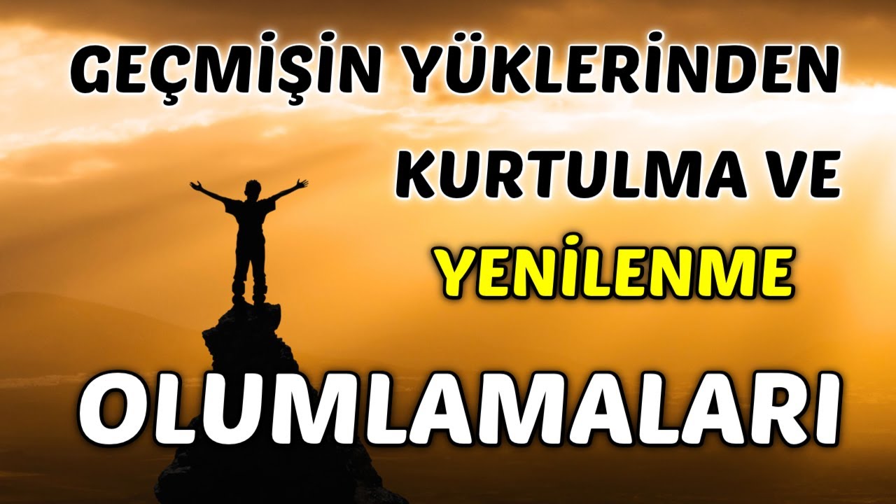 GEÇMİŞİN YÜKLERİNDEN Arınma ve YENİLENME Olumlamaları
