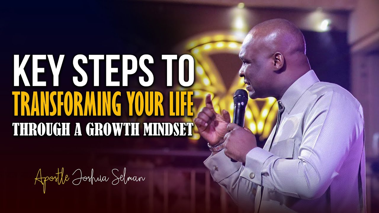 HOW TO TRANSFORM YOUR LIFE THROUGH A GROWTH MINDSET - Apostle Joshua Selman