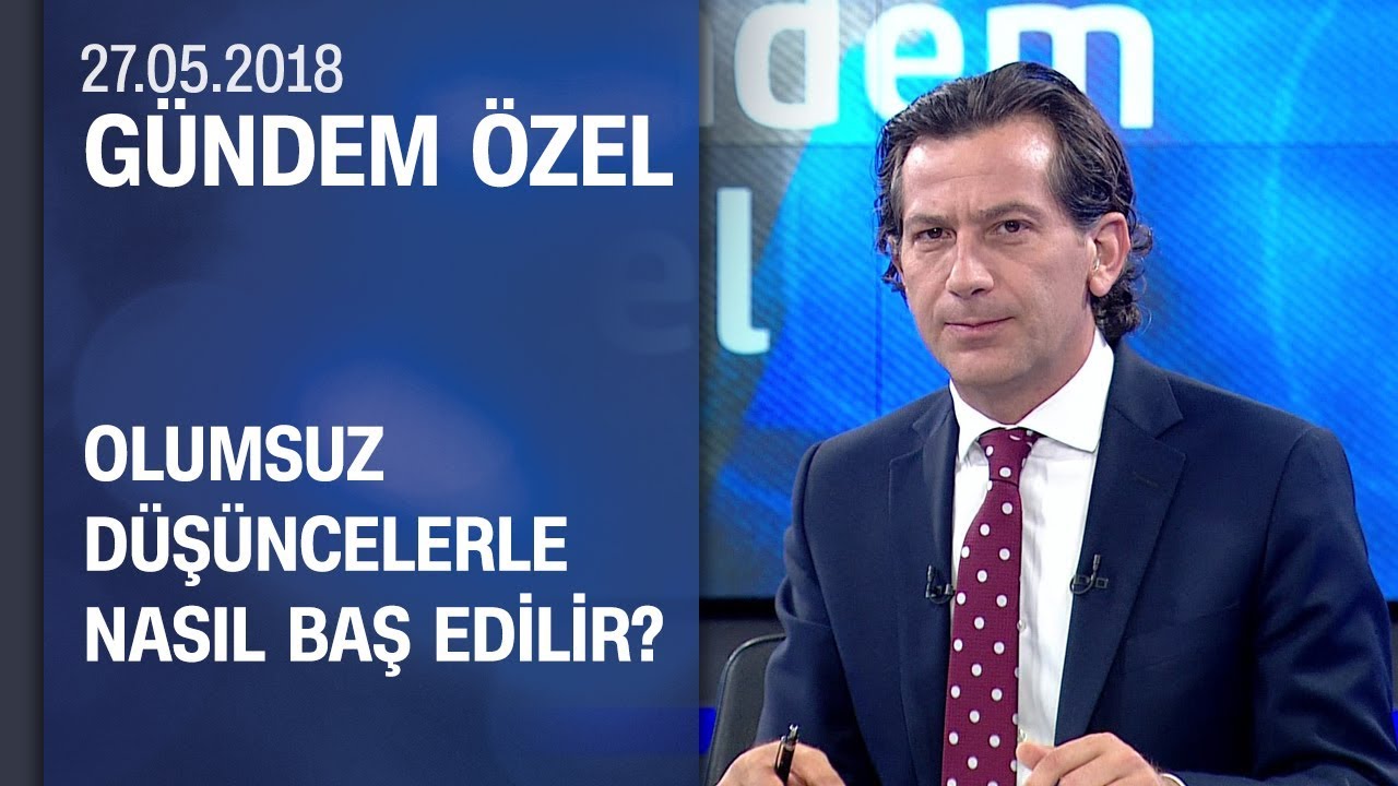 Olumsuz düşüncelerle nasıl baş edilir? - Gündem Özel 27.05.2018 Pazar