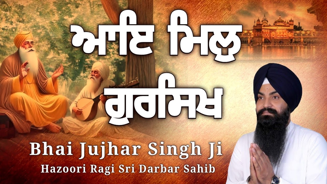 ਆਇ ਮਿਲੁ ਗੁਰਸਿਖ Bhai Jujhar Singh Ji Hazoori Ragi Sri Darbar Sahib