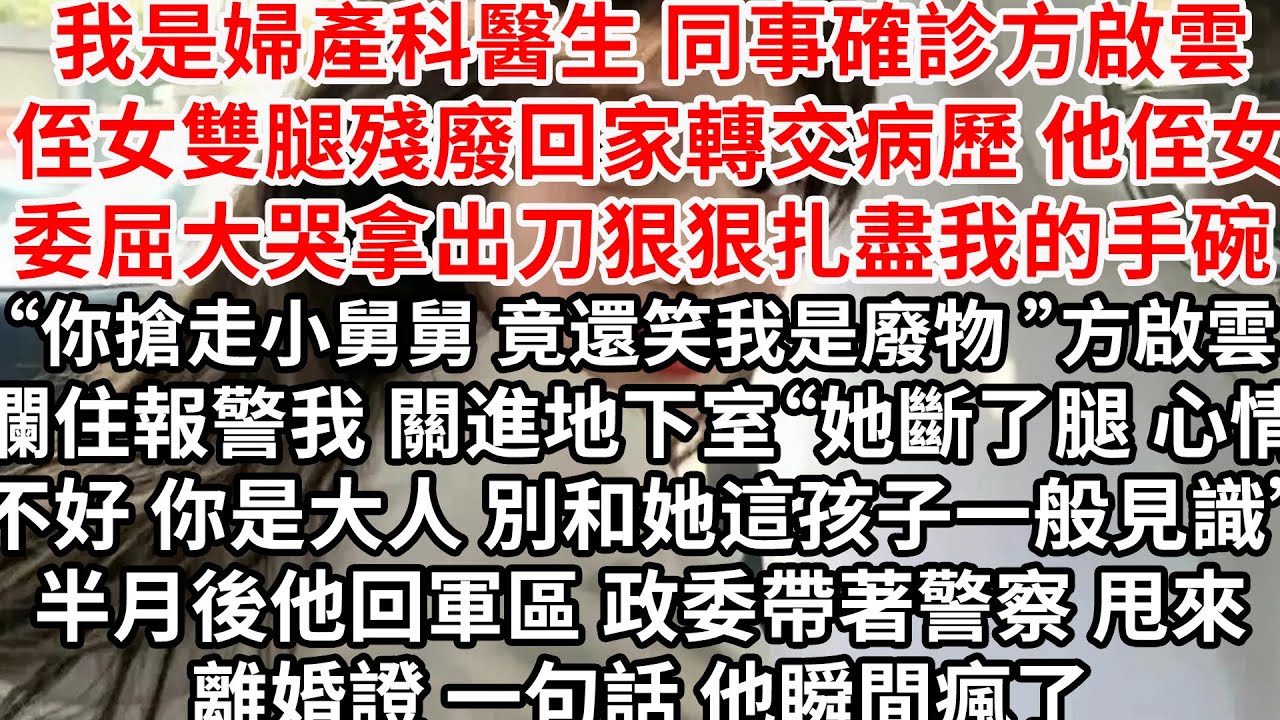 我是婦產科醫生 同事確診方啟雲侄女雙腿殘廢，回家轉交病歷 他侄女委屈大哭拿出刀狠狠扎盡我的手碗“你搶走小舅舅 竟還笑我是廢物”沈聿風攔住報警我關進地下室““你是大人 別和她這孩子一般見識”