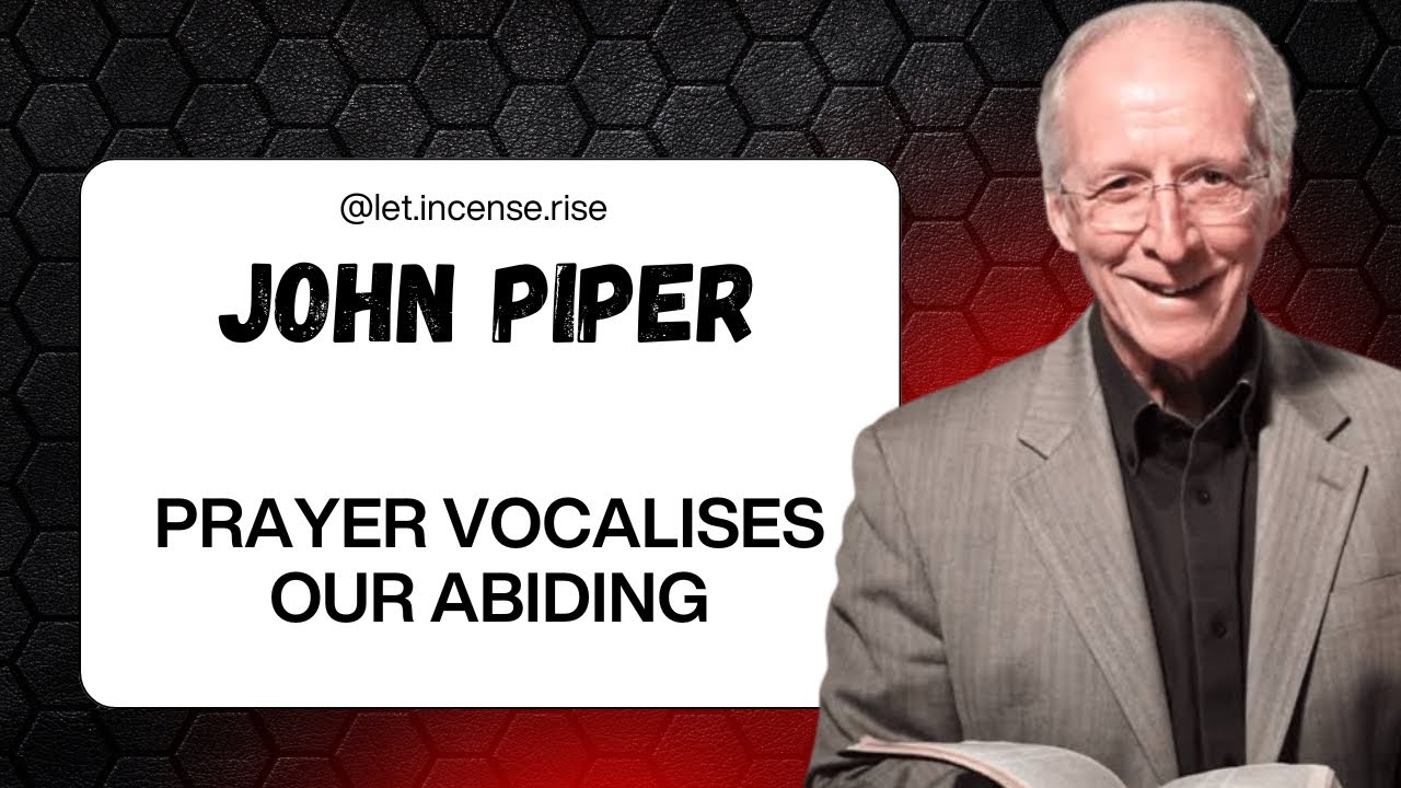 John Piper on Prayer that vocalises our abiding in Christ Jesus