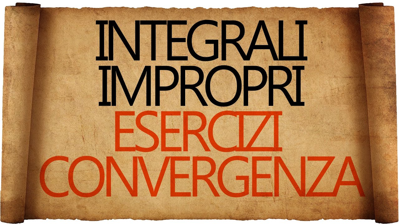 Integrali Impropri - Esercizi Svolti sulla Convergenza