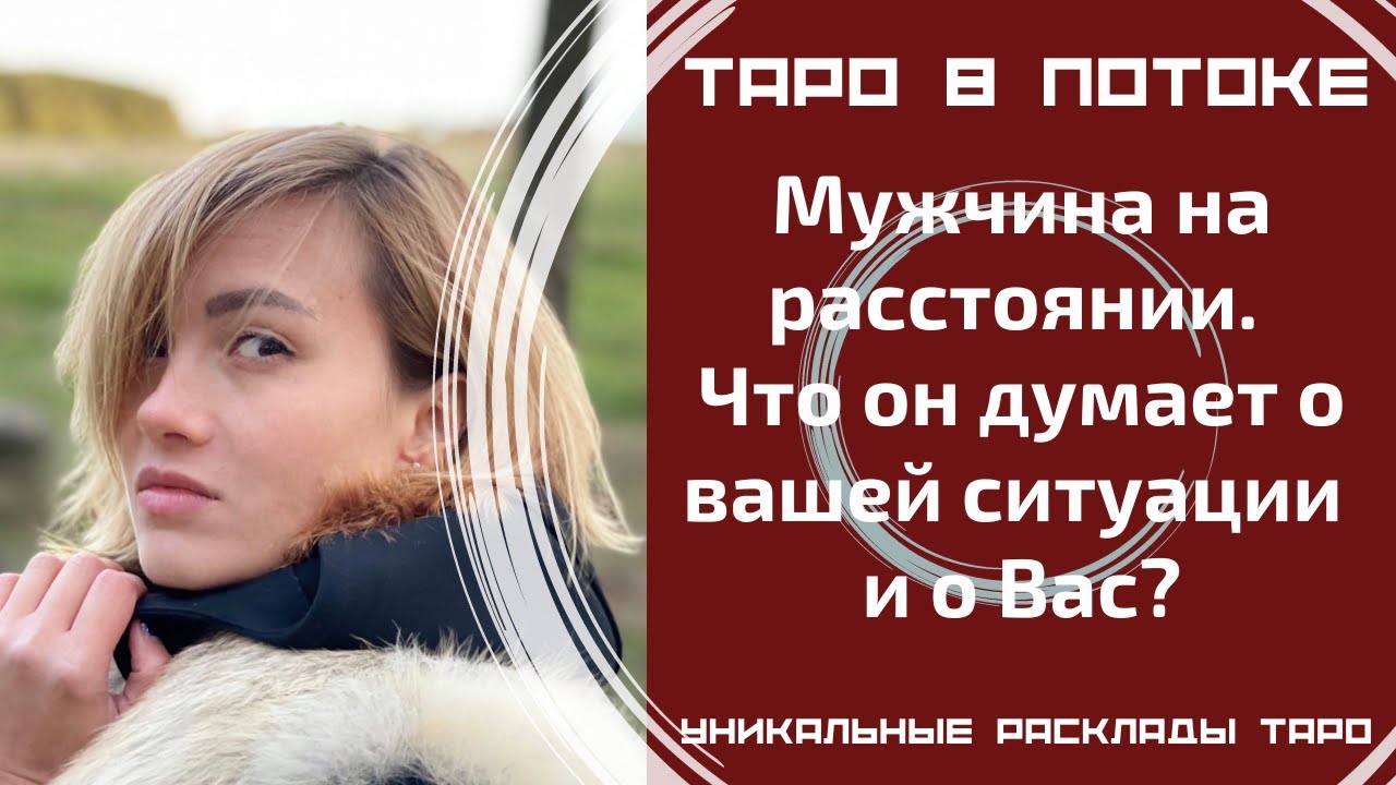 Мужчина на расстоянии. Что он думает о нашей ситуации и конкретно о Вас?
