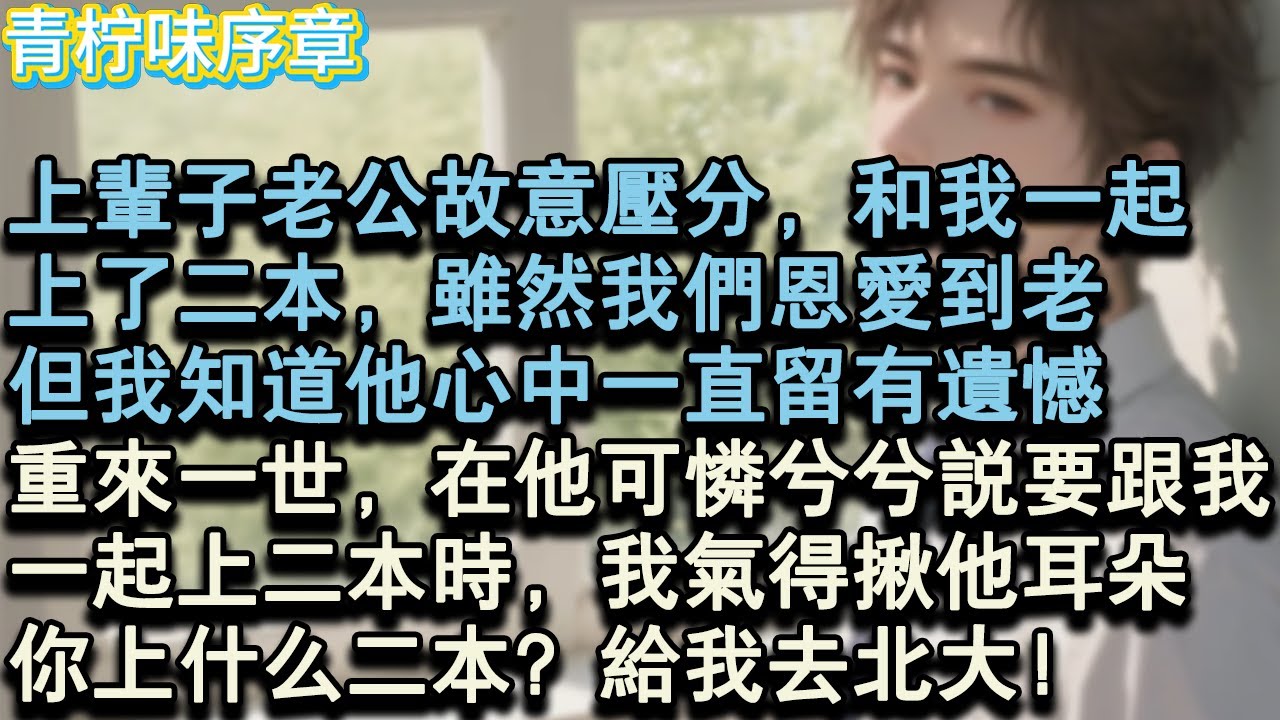【完结爽文】上輩子老公故意壓分，和我一起，上了二本，雖然我們恩愛到老，但我知道他心中一直留有遺憾。重來一世，在他可憐兮兮說要跟我，一起上二本時，我氣得揪他耳朵。你上什麼二本？#小说 #愛情 #故事