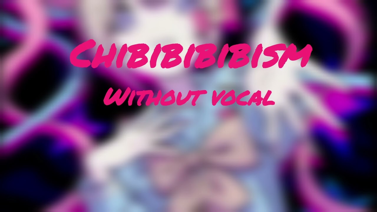 Chibibibibism without vocal!