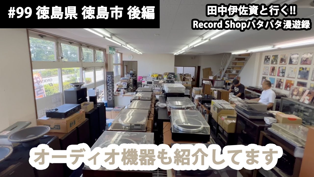 田中伊佐資と行く!! Record Shopパタパタ漫遊録 No.99【徳島県 徳島市 後編】〜オーディオショップ。だから穴場かも〜