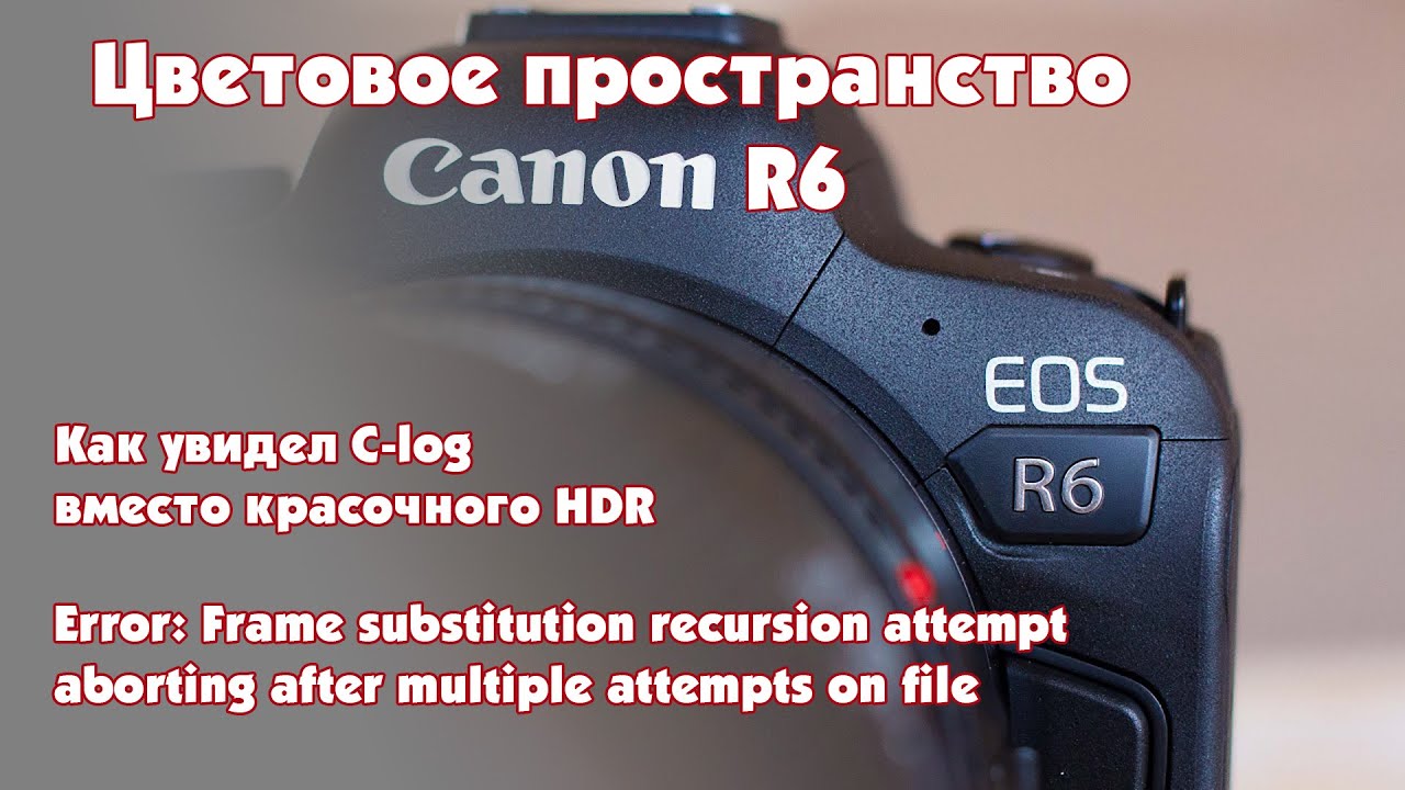 Цветовой профиль Canon R6 BT.2020, как HDR стал C-Log и исправляю ошибку Error retrieving frame