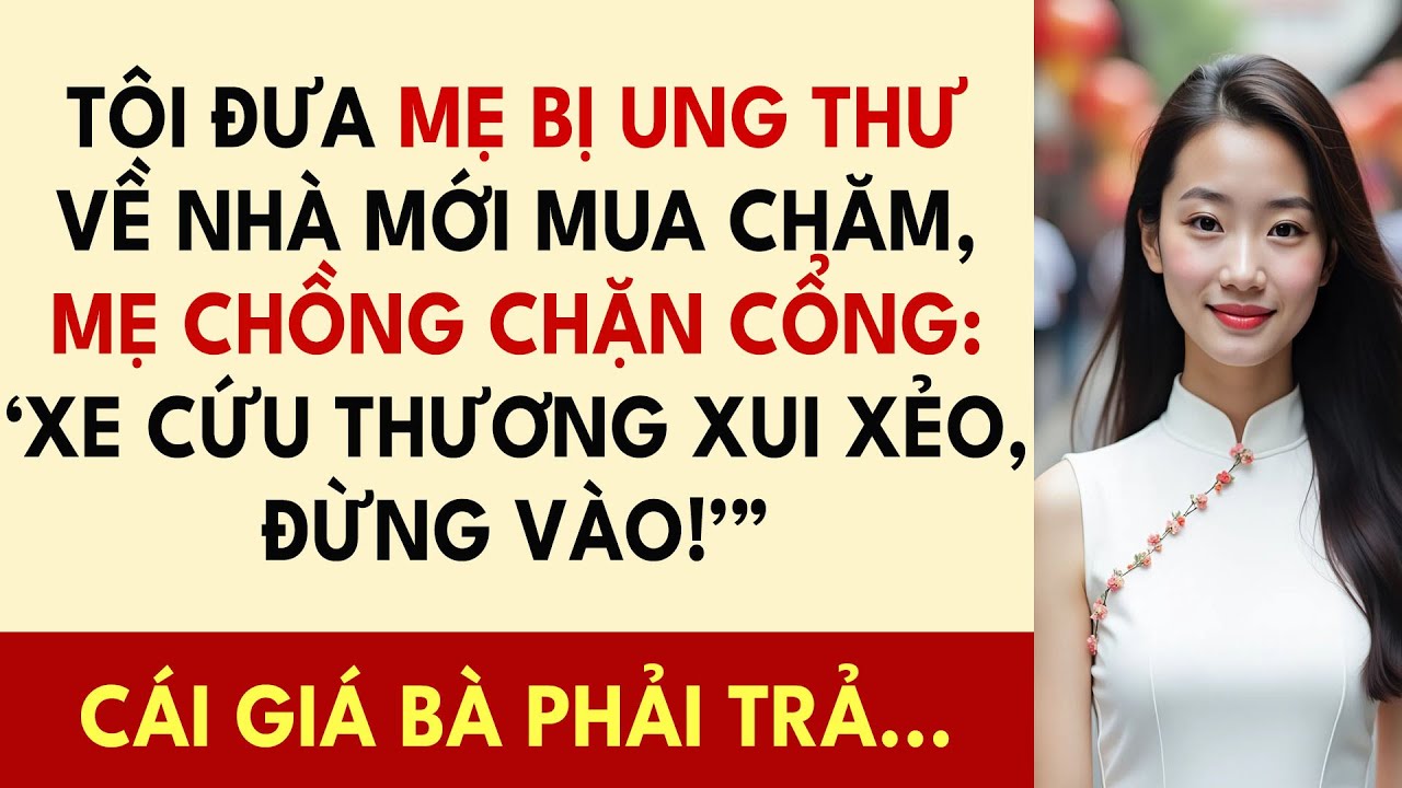 Tôi Đưa Mẹ Bị Ung Thư Về Nhà Mới Mua Chăm, Mẹ Chồng Chặn Cổng: ‘Xe Cứu Thương Xui Xẻo, Đừng Vào!’”