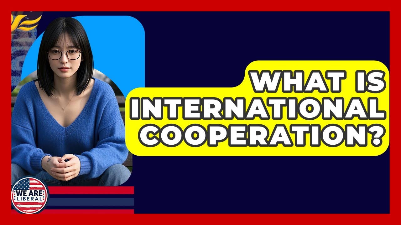 What Is International Cooperation? - We Are Liberal