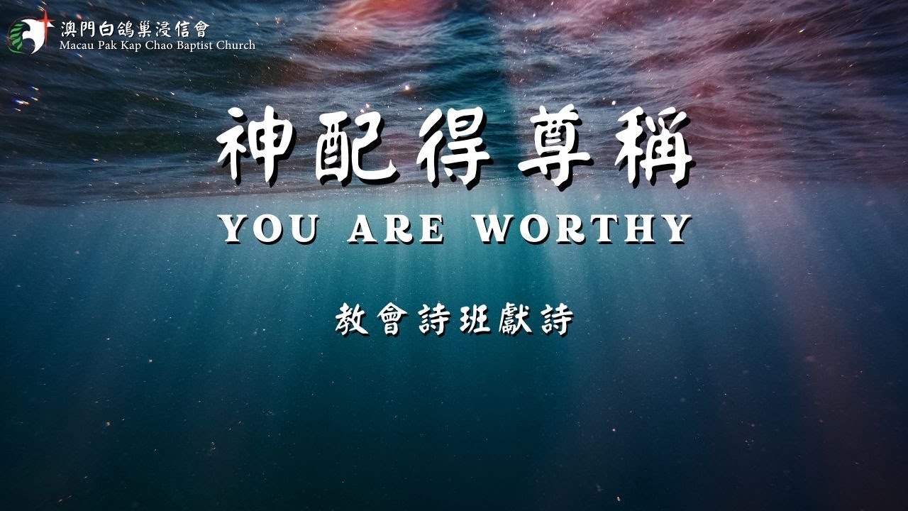 神配得尊稱︱You Are Worthy︱詩班獻詩︱澳門白鴿巢浸信會