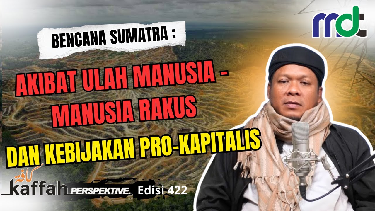 BENCANA SUMATRA : AKIBAT ULAH MANUSIA-MANUSIA RAKUS DAN KEBIJAKAN PRO-KAPITALIS || KAFFAH EDISI 422