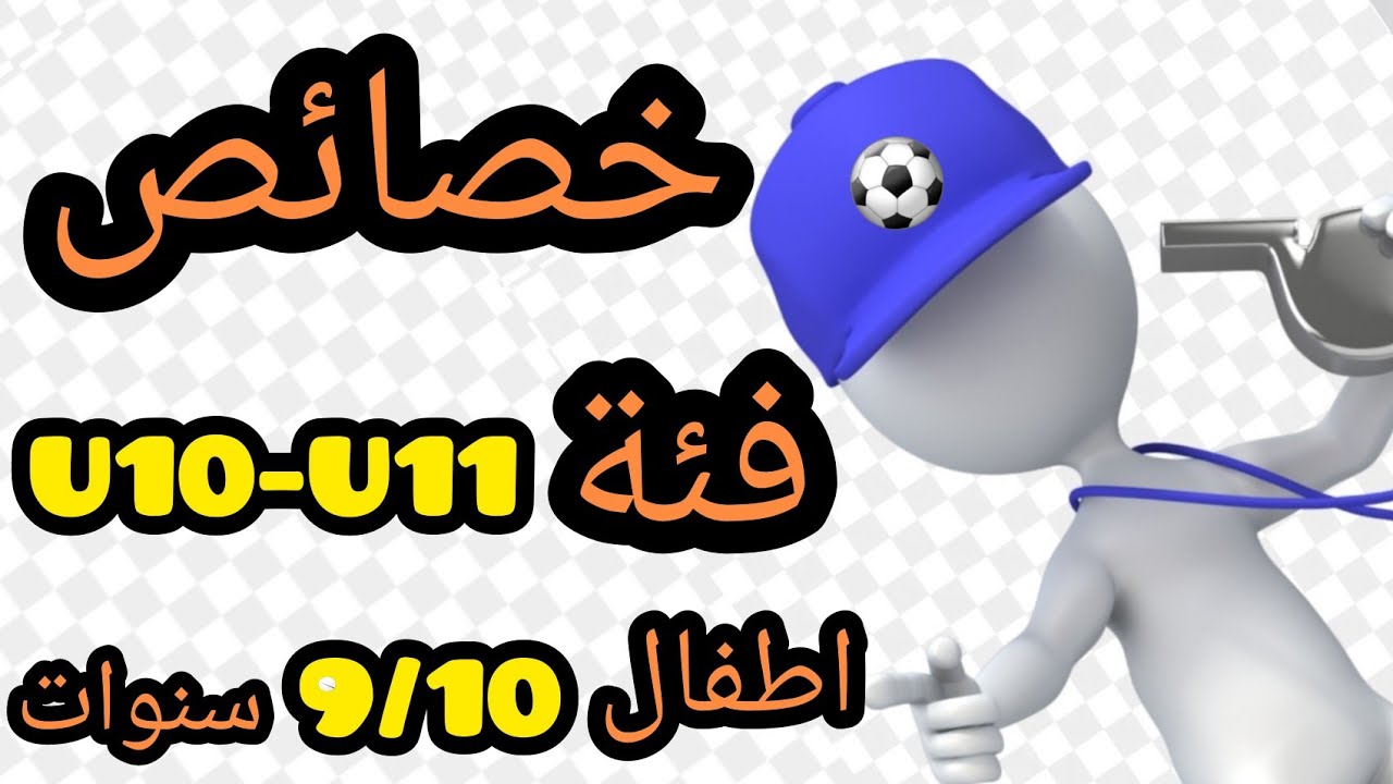 كرة القدم  U10-U11| الخصائص العمرية كيف اتعامل مع الأطفال أقل من 10 سنوات ؟ نصائح للمدربين