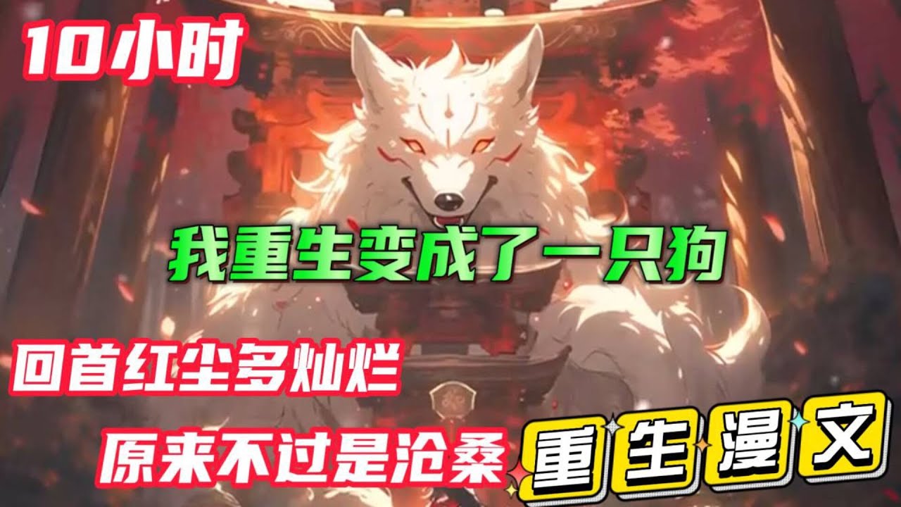 10小时重生爽文【我重生成了一只狗】回首红尘多灿烂，原来不过是沧桑。重生为妖，我长存于人世间，看的不过是那红尘万丈  #小说#推文#
