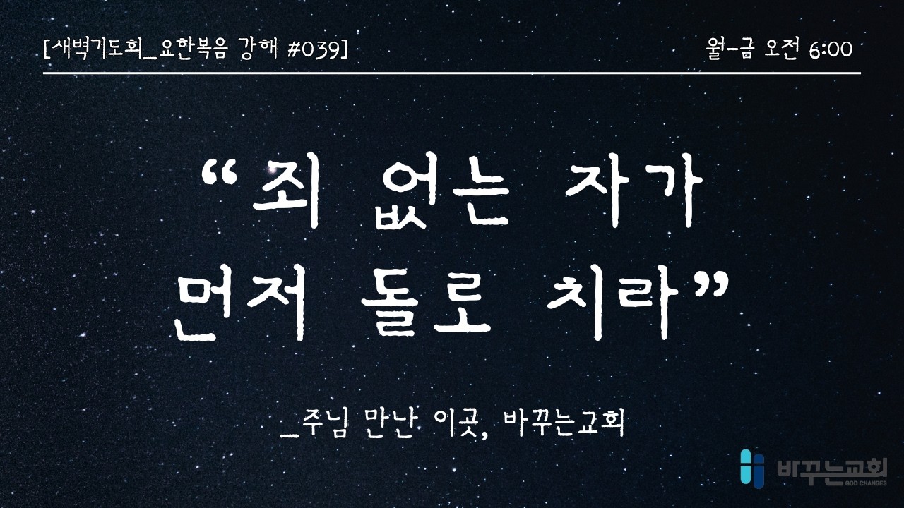 [새벽기도회] 죄 없는 자가 먼저 돌로 치라(요한복음 7:53-8:11)