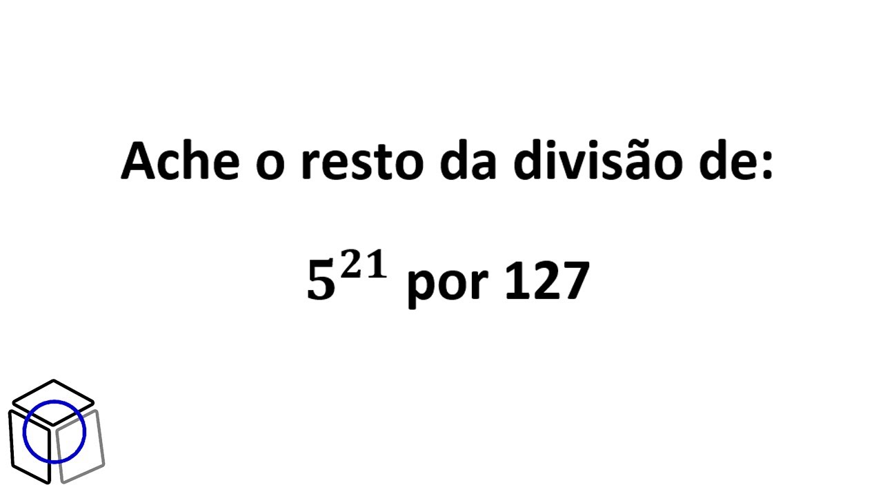 Aula 07 Determine o resto de 5 elevado a 21 por 127 exercício de Congruência Modular