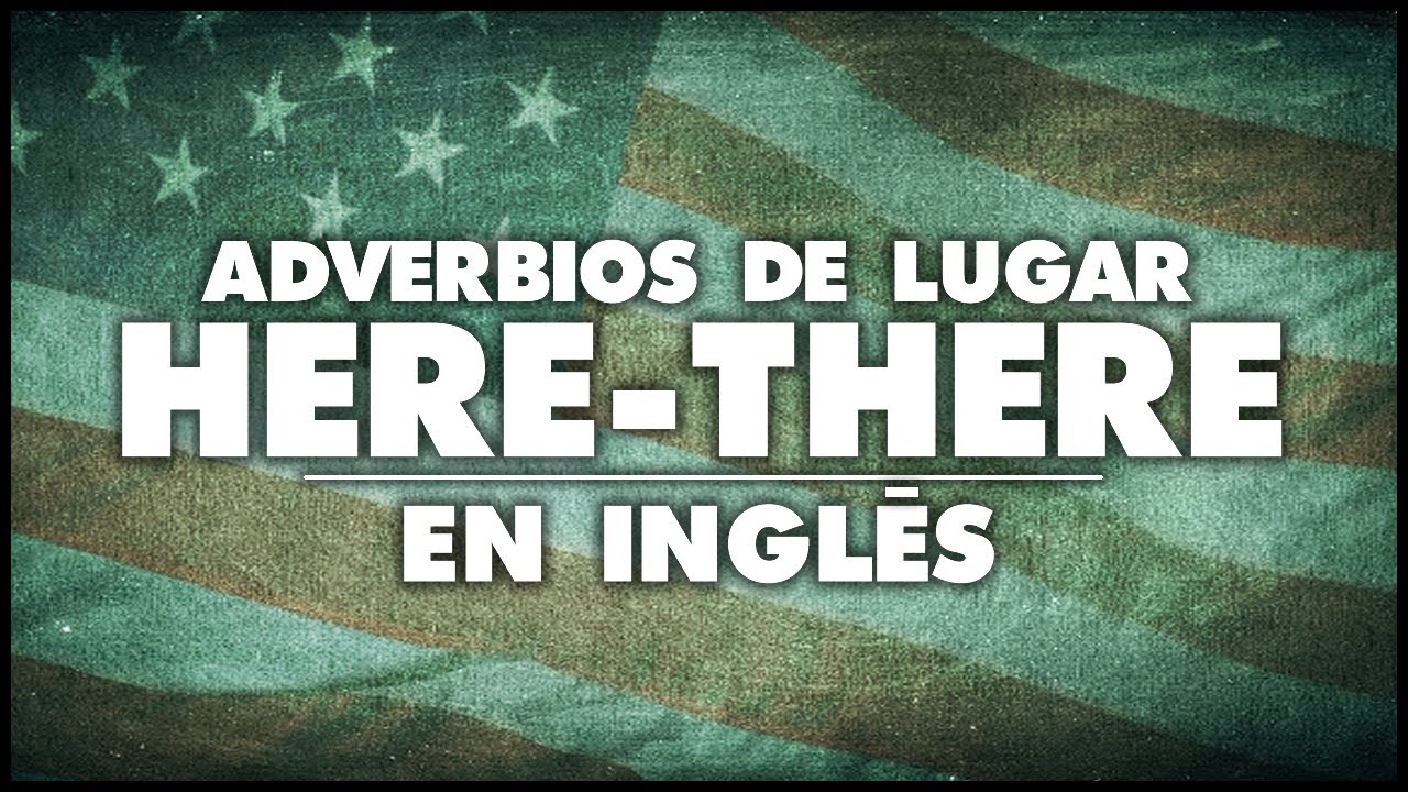 ADVERBIOS DE LUGAR EN INGLES - HERE y THERE