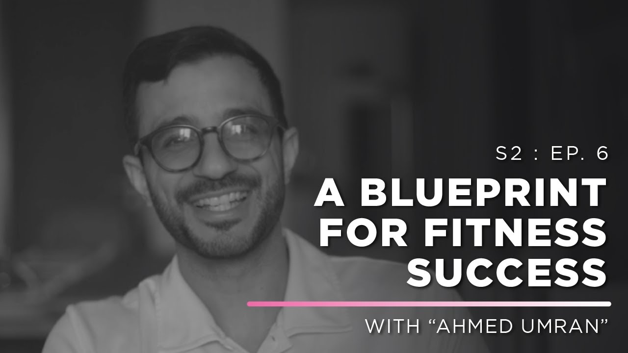 A Blueprint for Fitness Success | with Ahmed Umran | S2 : E6