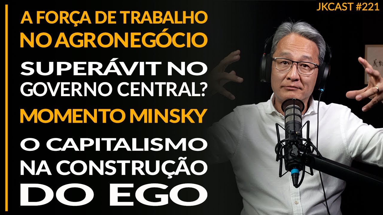 Agroneg&oacute;cio e For&ccedil;a de Trabalho, Momento Minsky, Capitalismo e a Constru&ccedil;&atilde;o do Ego - JK Cast #221