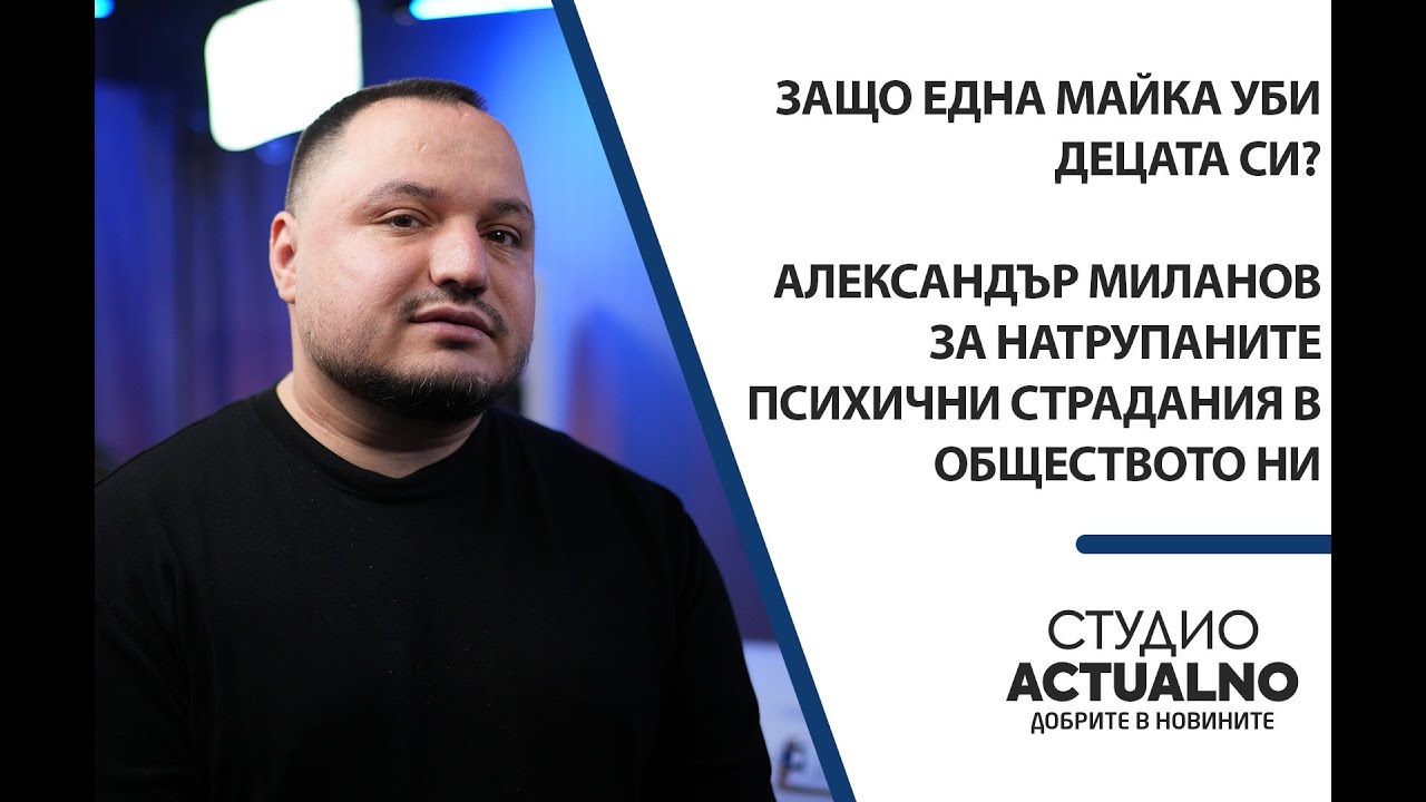 Защо една майка уби децата си? Александър Миланов за натрупаните психични страдания в обществото ни