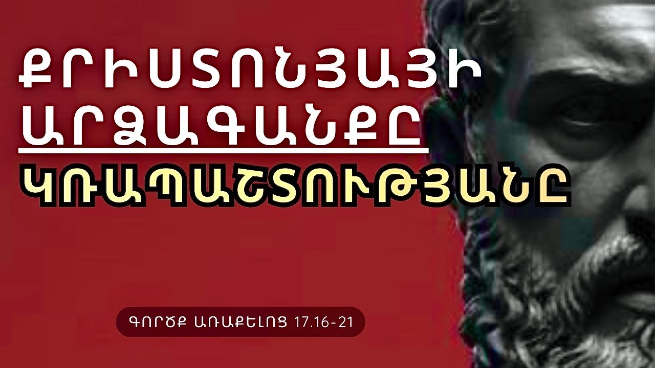 | Գործք Acts 17.16-21 | ԻՆՉՊԵ՞Ս Է ՔՐԻՍՏՈՆՅԱՆ ԱՐՁԱԳԱՆՔՈՒՄ ԿՌԱՊԱՇՏՈՒԹՅԱՆԸ | Դավիթ Կյուրեղյան |