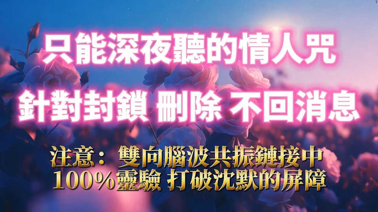 只能深夜聽的情人咒（注意⚠️：100%靈驗，打破沈默屏障！）回避秒變依賴，讓TA忘不掉你，針對封鎖拉黑刪除 不回訊息 回避，顯化甜美戀愛｜吸引力法則，冥想音樂，戀情顯化，戀愛音咒，正念練習，能量音樂