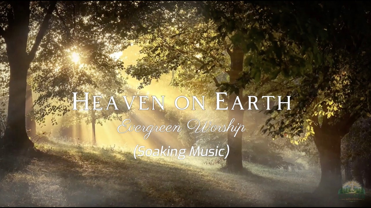 Evergreen Worship - Heaven on Earth (Soaking Music)