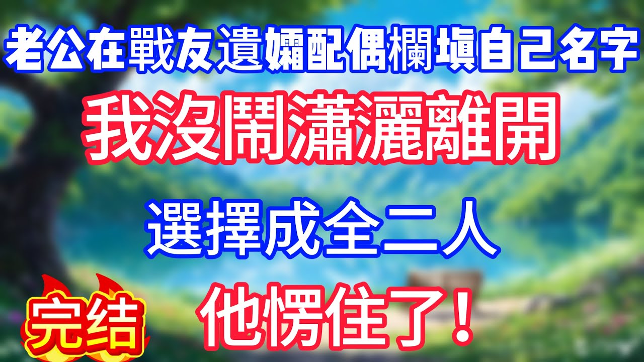 老公在戰友遺孀配偶欄填自己名字，我沒鬧瀟灑離開，選擇成全二人，他愣住了！#情感故事#小说#情感故事#家庭故事