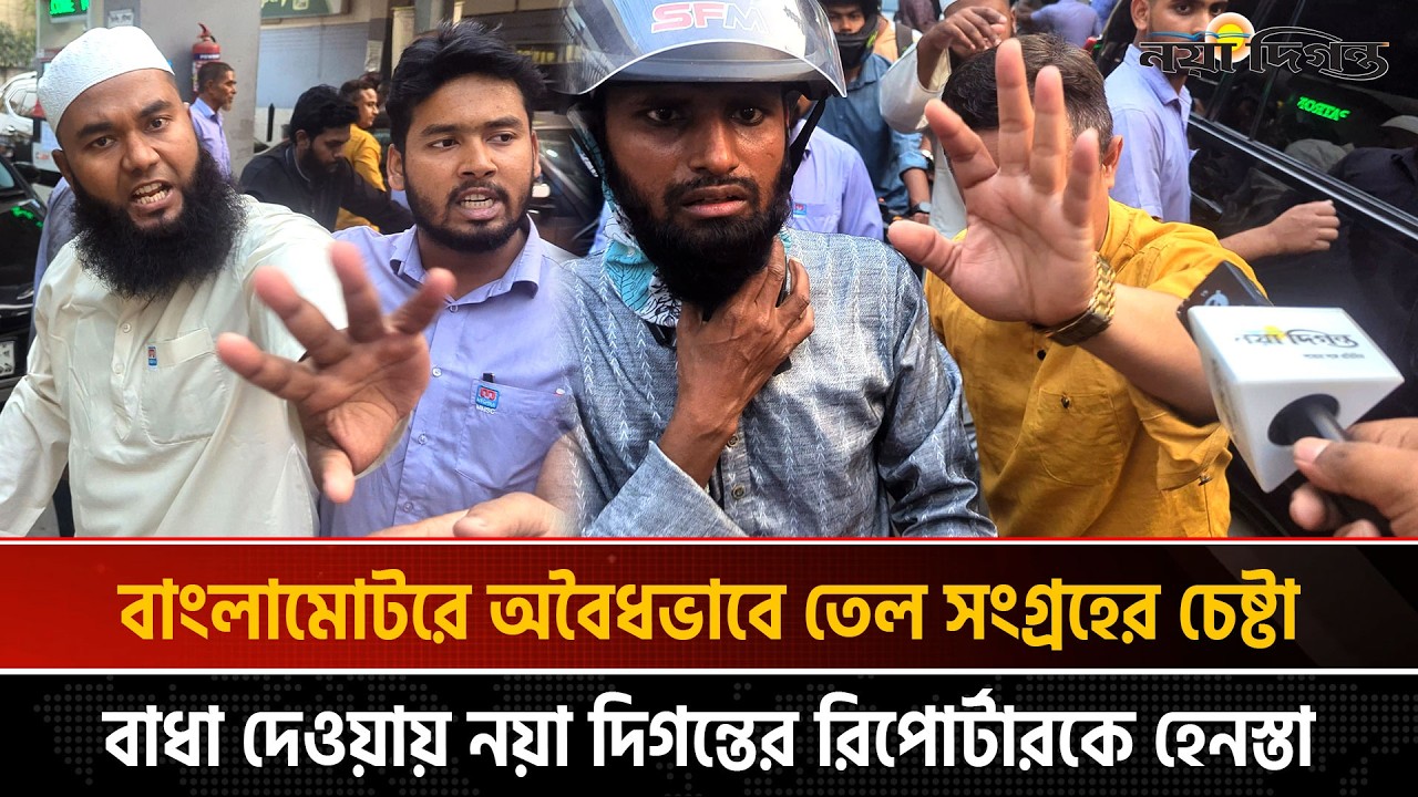 বাংলামোটরে অবৈধভাবে তেল সংগ্রহের চেষ্টা, বাধা দেওয়ায় নয়া দিগন্তের রিপোর্টারকে হে'ন'স্তা