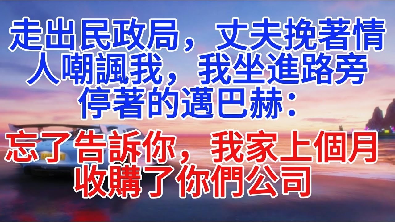 走出民政局，丈夫挽著情人嘲諷我，我坐進路旁停著的邁巴赫：忘了告訴你，我家上個月收購了你們公司#小說推文 #故事頻道 #情感故事