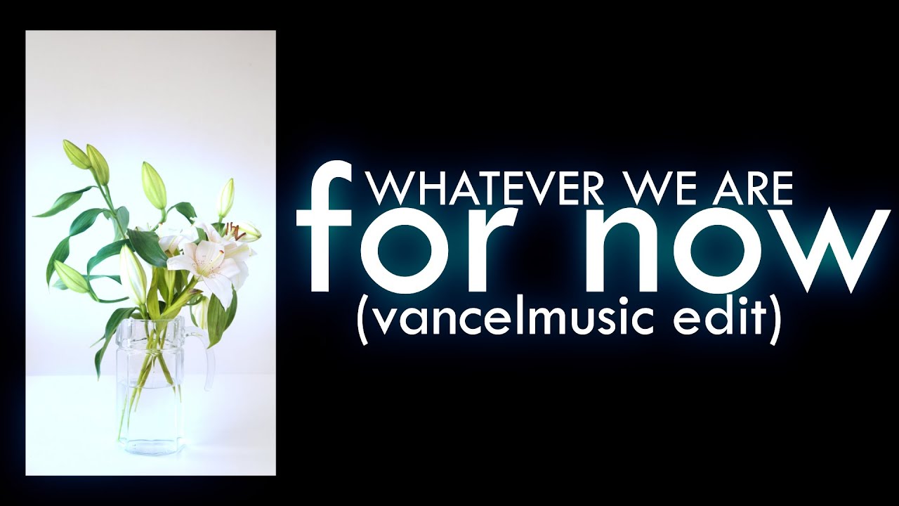 WHATEVER WE ARE - For now || vancelmusic edit