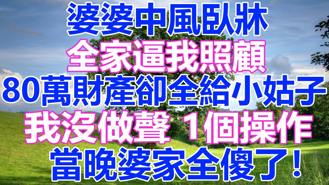 婆婆中風臥牀，全家逼我照顧，80萬財產卻全給小姑子，我沒做聲 1個操作，當晚婆家全傻了！