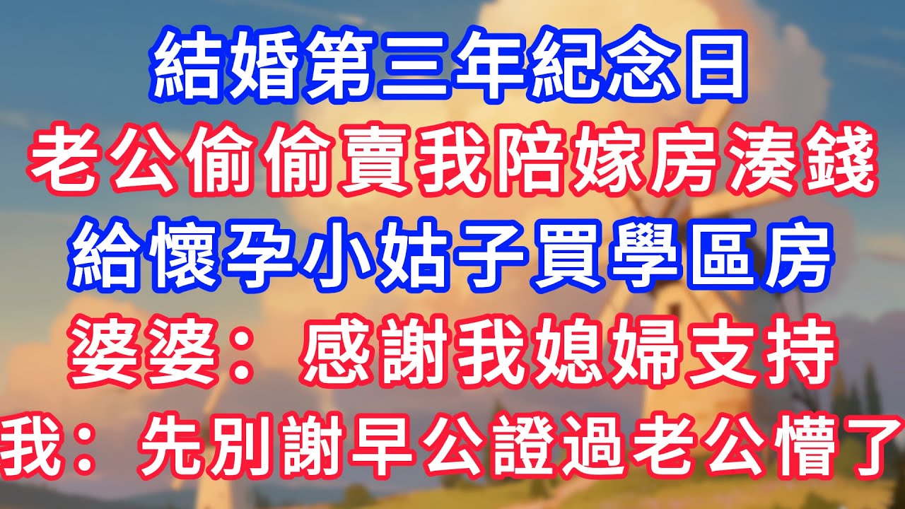 結婚第三年紀念日，老公偷偷賣我陪嫁房湊錢，給懷孕小姑買學區房，婆婆：感謝我媳婦支持，我：先別謝早公證過老公懵了！