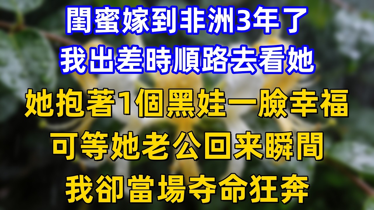 閨蜜嫁到非洲3年了，我出差時順路去看她，她抱著1個黑娃一臉幸福，可等她老公回来瞬間，我卻當場夺命狂奔！