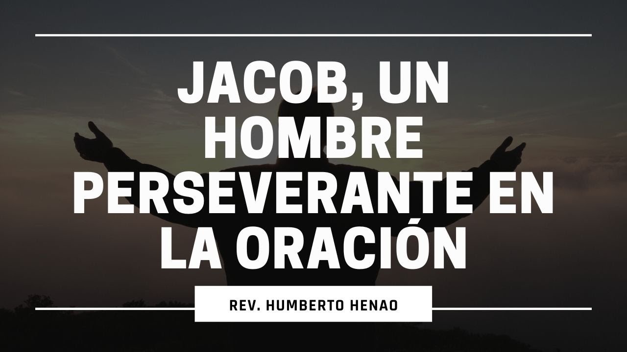 JACOB, UN HOMBRE PERSEVERANTE EN LA ORACIÓN | Rev. Humberto Henao
