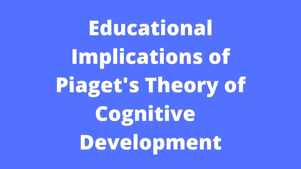 Educational Implications of Piaget's Theory of Cognitive Development
