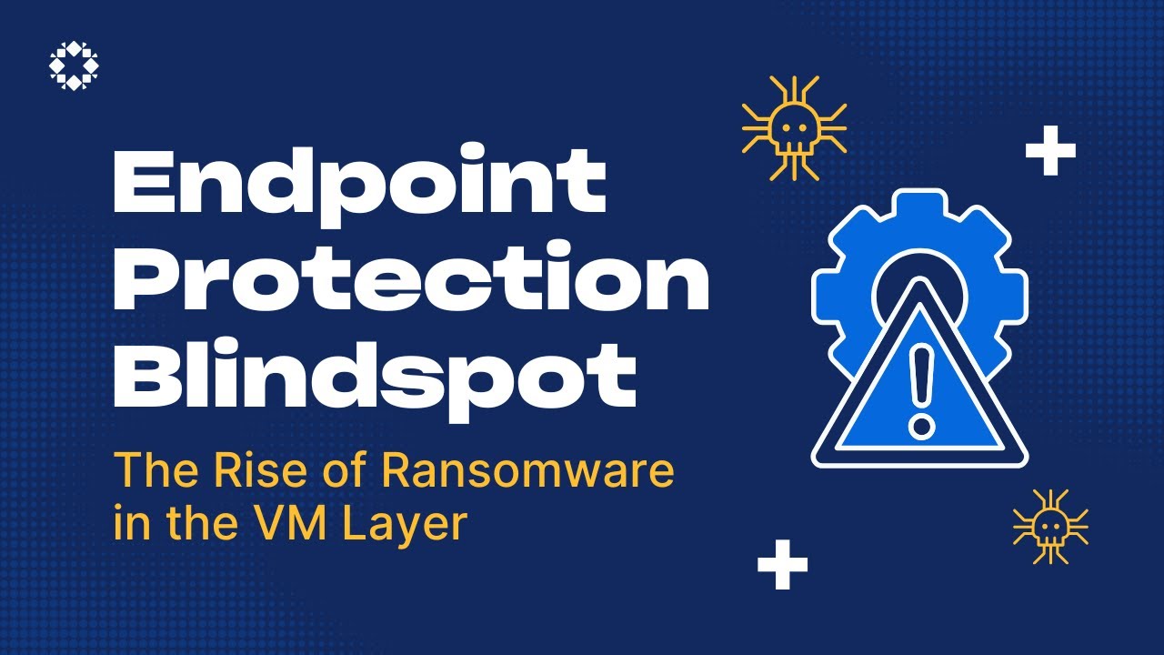 Endpoint Protection Blindspot: The Rise of Ransomware in the VM Layer