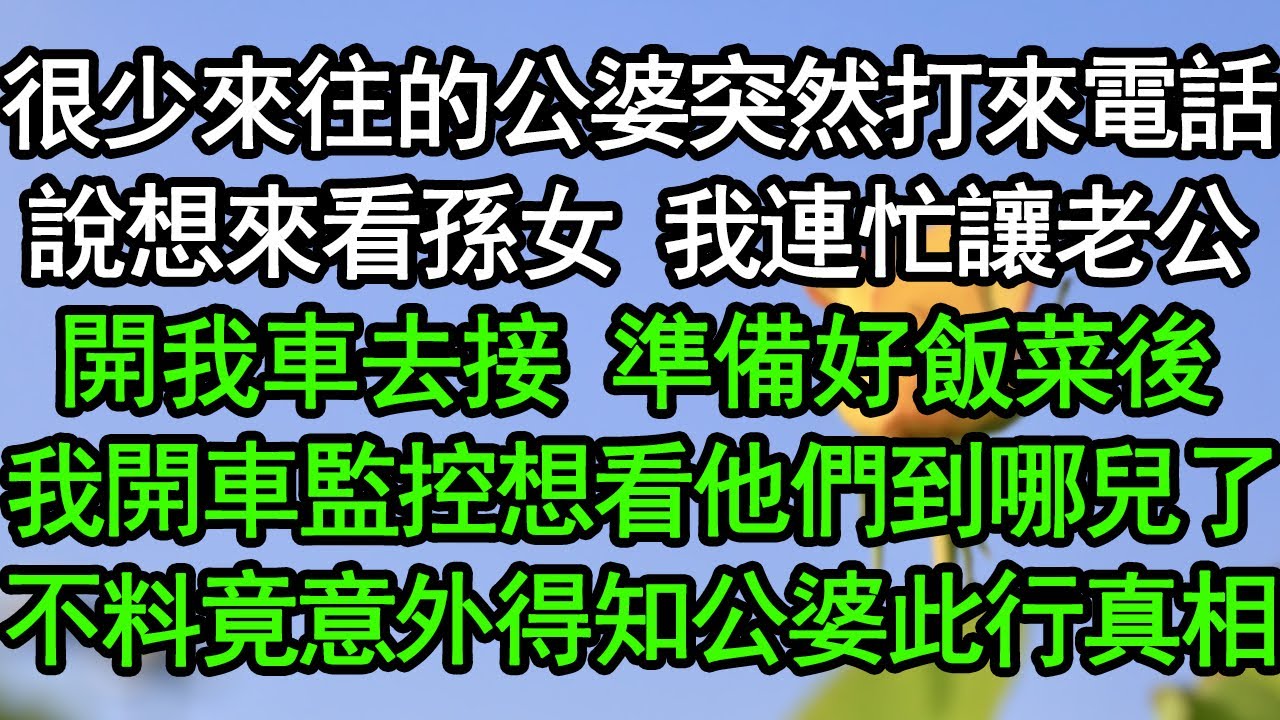 很少來往的公婆突然打來電話，說想來看孫女，我連忙讓老公開我車去接，準備好飯菜後，我開車監控想看他們到哪兒了，不料竟意外得知公婆此行真相#深夜淺讀 #為人處世 #生活經驗 #情感故事