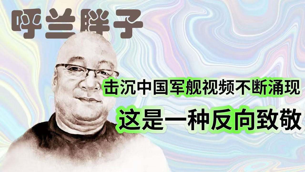 呼兰胖子：击沉中国军舰视频不断涌现，这是一种反向致敬