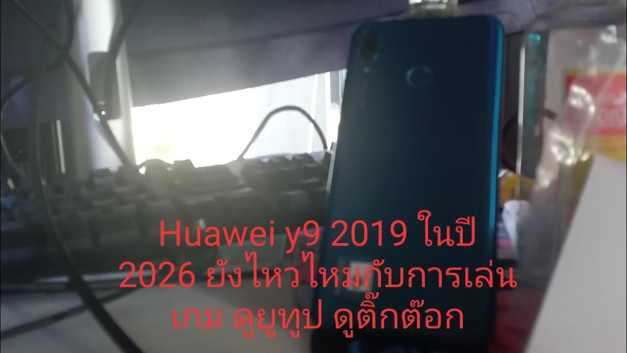 Huawei y9 2019 ในปี 2026 ยังไหวไหมกับการเล่นเกม ดูยูทูป ดูติ๊กต๊อก