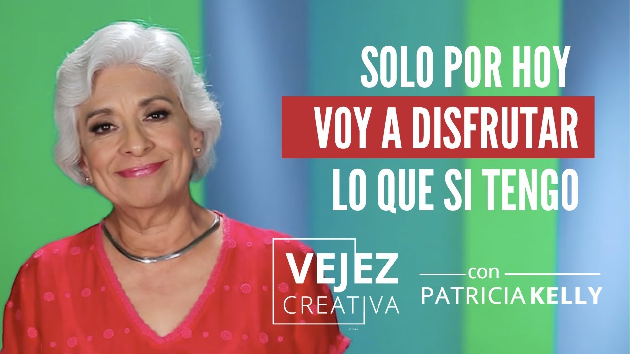 Solo por hoy, voy a disfrutar lo que si tengo | Vejez creativa con Patricia Kelly